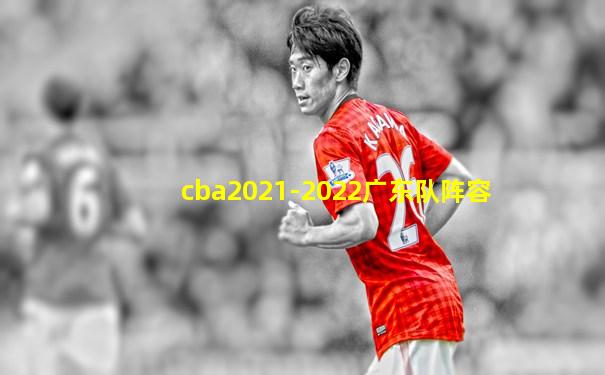 cba2021-2022广东队阵容