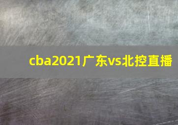 cba2021广东vs北控直播