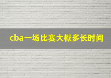 cba一场比赛大概多长时间