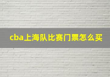 cba上海队比赛门票怎么买