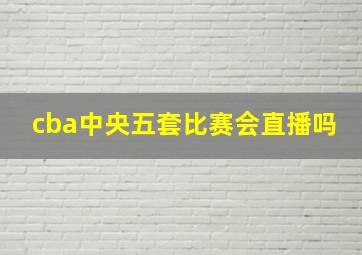 cba中央五套比赛会直播吗