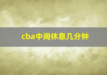 cba中间休息几分钟