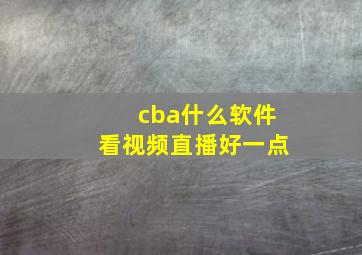 cba什么软件看视频直播好一点