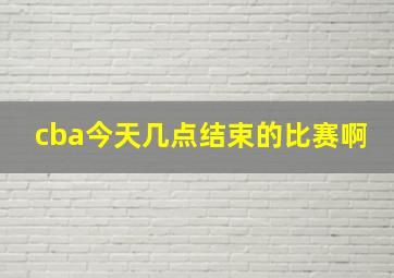 cba今天几点结束的比赛啊