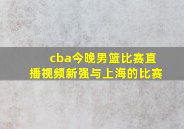 cba今晚男篮比赛直播视频新强与上海的比赛