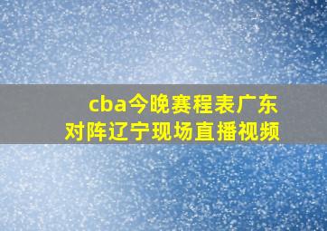 cba今晚赛程表广东对阵辽宁现场直播视频