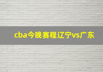 cba今晚赛程辽宁vs广东