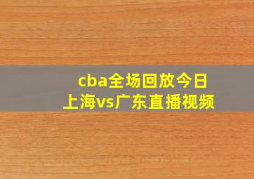 cba全场回放今日上海vs广东直播视频