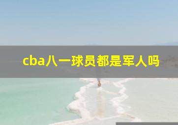 cba八一球员都是军人吗