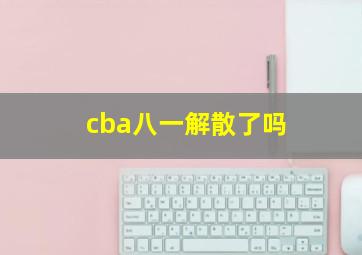 cba八一解散了吗