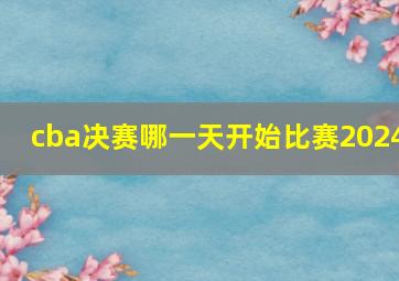 cba决赛哪一天开始比赛2024