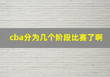 cba分为几个阶段比赛了啊