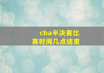 cba半决赛比赛时间几点结束