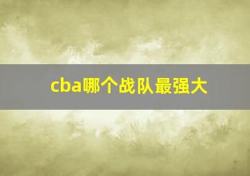 cba哪个战队最强大