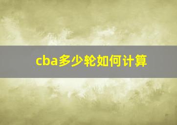 cba多少轮如何计算