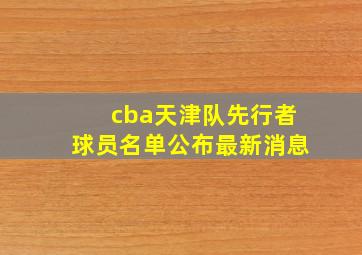 cba天津队先行者球员名单公布最新消息