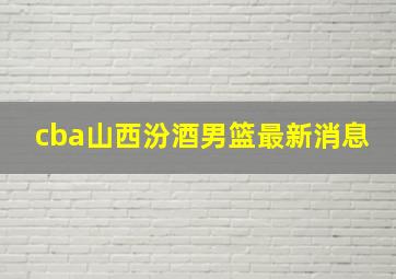 cba山西汾酒男篮最新消息