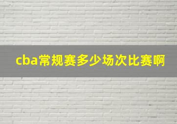 cba常规赛多少场次比赛啊