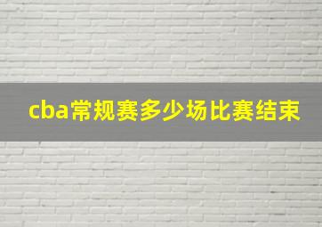 cba常规赛多少场比赛结束