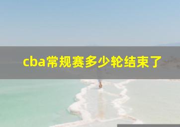 cba常规赛多少轮结束了