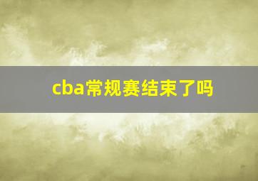 cba常规赛结束了吗