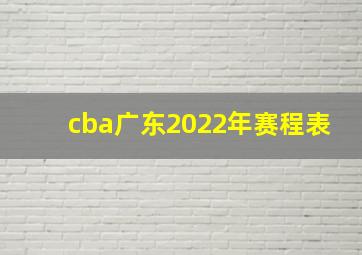 cba广东2022年赛程表