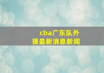 cba广东队外援最新消息新闻