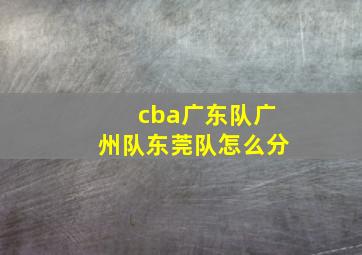 cba广东队广州队东莞队怎么分