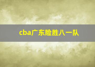 cba广东险胜八一队