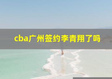 cba广州签约李青翔了吗