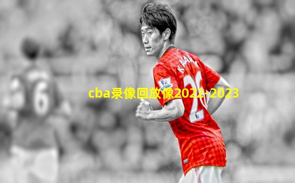 cba录像回放像2022-2023