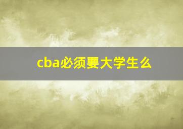 cba必须要大学生么