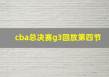 cba总决赛g3回放第四节