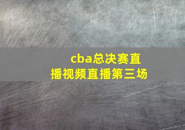 cba总决赛直播视频直播第三场