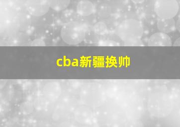 cba新疆换帅