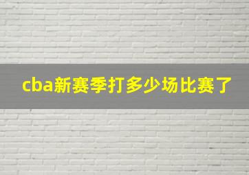 cba新赛季打多少场比赛了