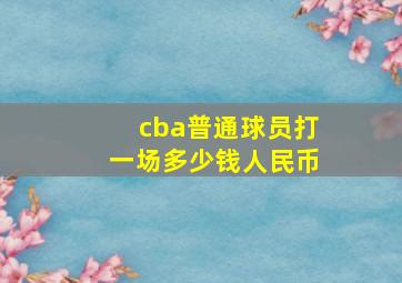 cba普通球员打一场多少钱人民币