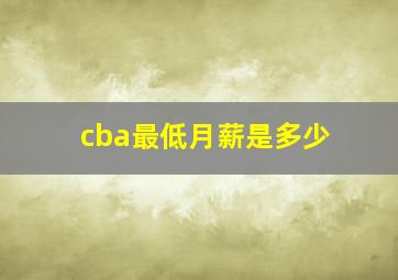 cba最低月薪是多少