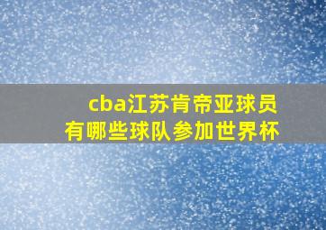 cba江苏肯帝亚球员有哪些球队参加世界杯