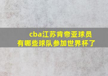 cba江苏肯帝亚球员有哪些球队参加世界杯了