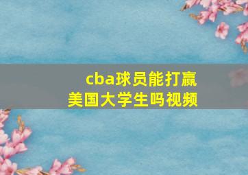 cba球员能打赢美国大学生吗视频