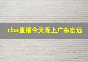 cba直播今天晚上广东宏远