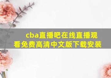 cba直播吧在线直播观看免费高清中文版下载安装