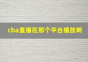 cba直播在那个平台播放啊