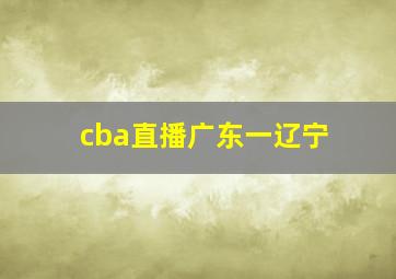 cba直播广东一辽宁