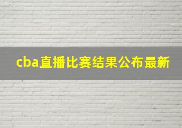 cba直播比赛结果公布最新