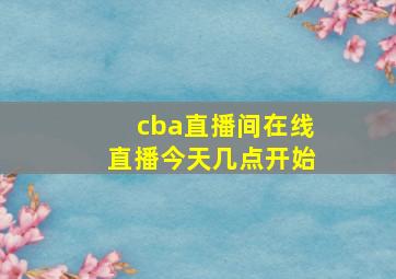 cba直播间在线直播今天几点开始