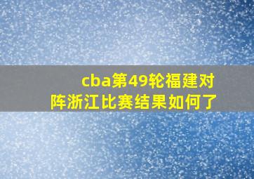 cba第49轮福建对阵浙江比赛结果如何了