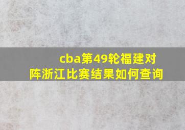 cba第49轮福建对阵浙江比赛结果如何查询