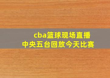 cba篮球现场直播中央五台回放今天比赛